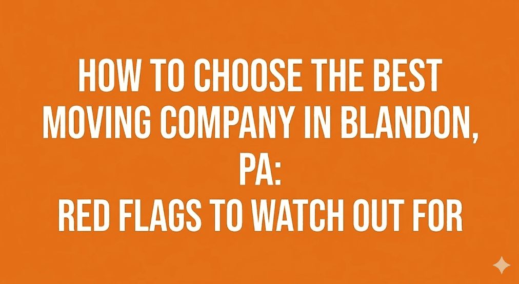 How To Choose The Best Moving Company in Blandon, PA: Red Flags to Watch Out For